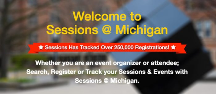 Sessions @ Michigan has tracked over 250,000 registrants. Whether you are an event organizer or attendee; search, register, or track your sessions & events with Sessions @ Michigan