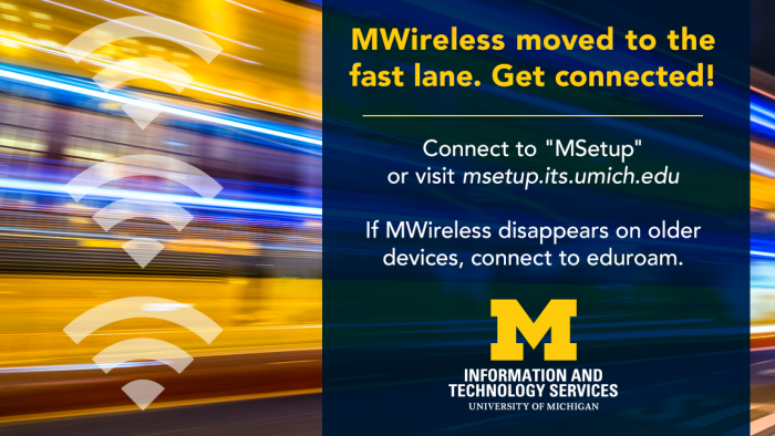 MWireless moved to the fast lane. Get Connected with MSetup or visit msetup.its.umich.edu