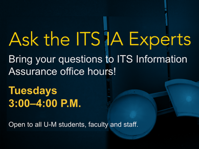 Ask the ITS IA Experts. Bring your questions to ITS Information Assurance office hours! Tuesdays from 3 to 4 p.m. Open to all U-M students, faculty, and staff.