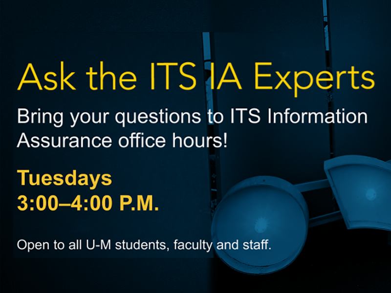 Ask the ITS IA Experts. Bring your questions to ITS Information Assurance office hours! Tuesdays from 3 to 4 p.m. Open to all U-M students, faculty, and staff.