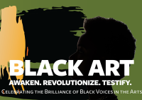 Black art. Awaken. Revolutionize. Testify. Celebrating the brilliance of Black voices in the arts.
