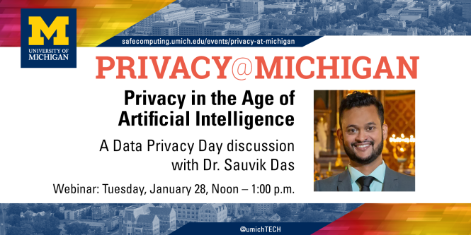 Privacy at Michigan: Privacy in the Age of Artificial Intelligence. A data privacy day discussion with Dr. Dauvik Das on January 28, at noon.