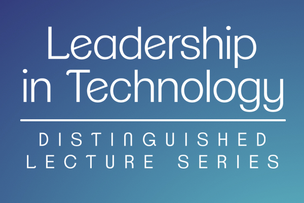 Leadership in Technology: Distinguished Lecture Series
